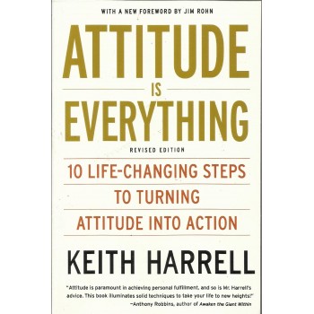 Attitude is Everything: 10 Life-Changing Steps to Turning Attitude into Action by Keith Harrell